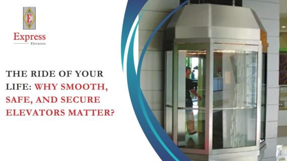 The Ride of Your Life: Why Smooth, Safe, and Secure Elevators Matter?